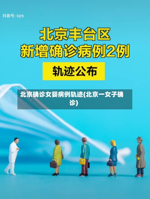 北京确诊女婴病例轨迹(北京一女子确诊)