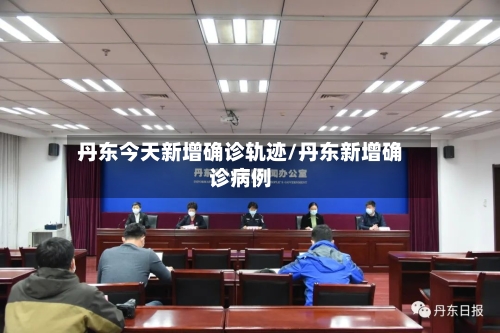 丹东今天新增确诊轨迹/丹东新增确诊病例