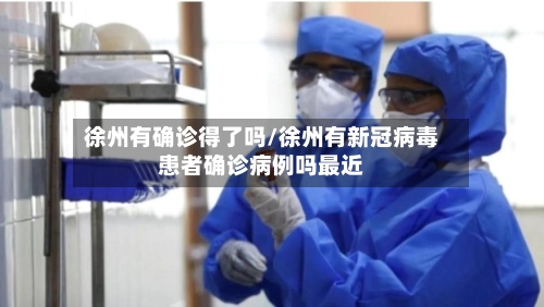 徐州有确诊得了吗/徐州有新冠病毒患者确诊病例吗最近