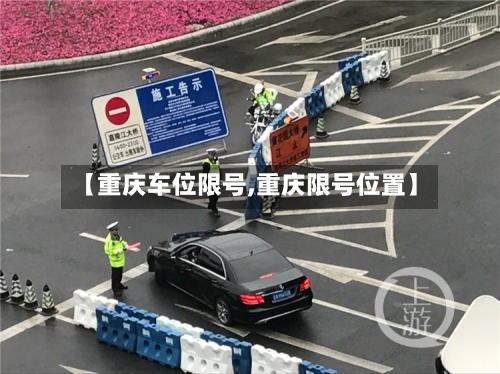 【重庆车位限号,重庆限号位置】
