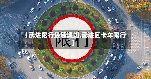 【武进限行最新通知,武进区卡车限行】