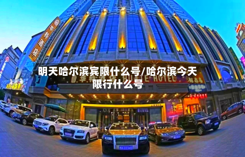 明天哈尔滨宾限什么号/哈尔滨今天限行什么号