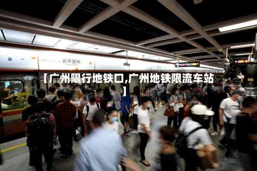 【广州限行地铁口,广州地铁限流车站】
