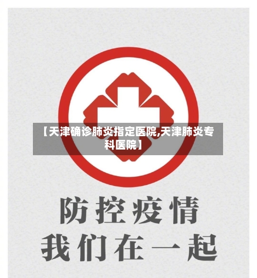 【天津确诊肺炎指定医院,天津肺炎专科医院】