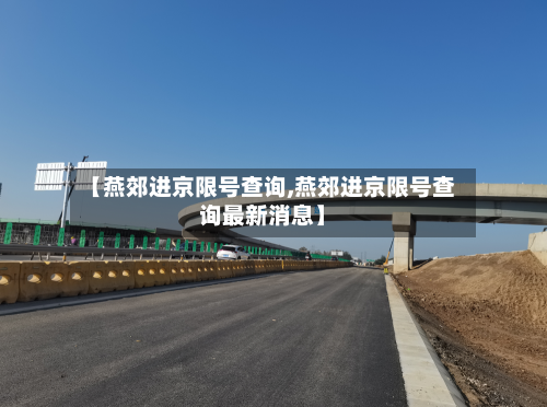 【燕郊进京限号查询,燕郊进京限号查询最新消息】