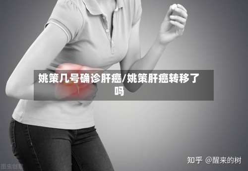 姚策几号确诊肝癌/姚策肝癌转移了吗