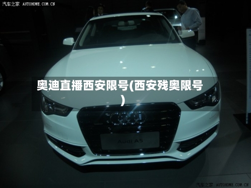 奥迪直播西安限号(西安残奥限号)