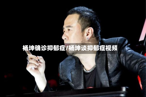 杨坤确诊抑郁症/杨坤谈抑郁症视频