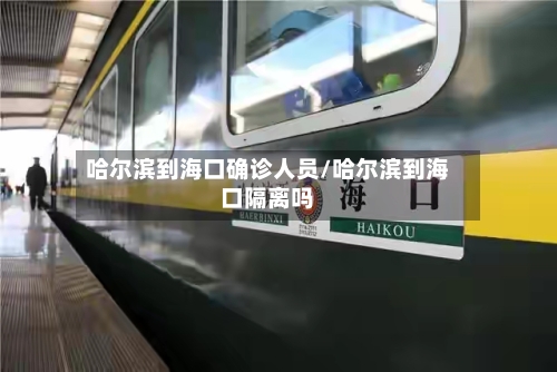 哈尔滨到海口确诊人员/哈尔滨到海口隔离吗