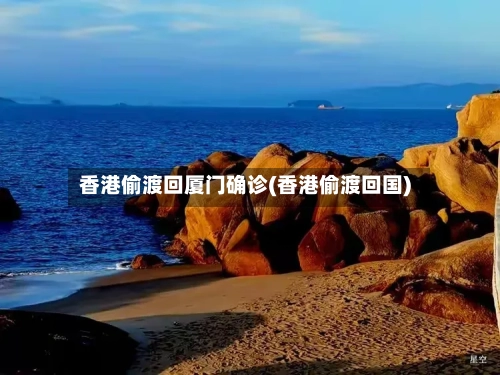 香港偷渡回厦门确诊(香港偷渡回国)
