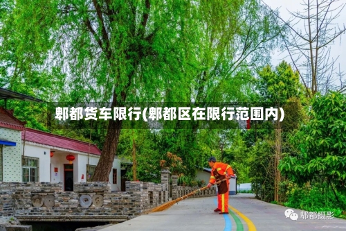 郫都货车限行(郫都区在限行范围内)