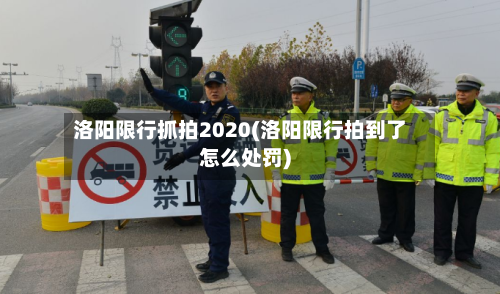 洛阳限行抓拍2020(洛阳限行拍到了怎么处罚)
