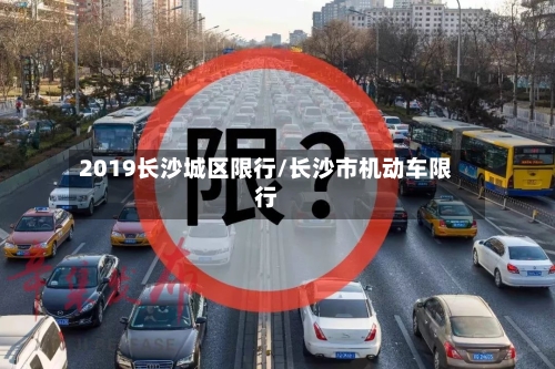 2019长沙城区限行/长沙市机动车限行
