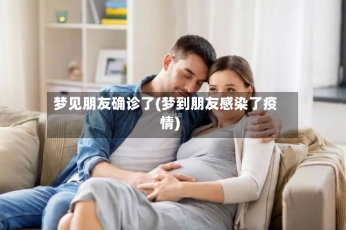 梦见朋友确诊了(梦到朋友感染了疫情)