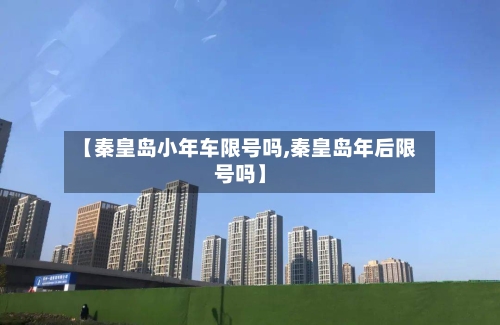 【秦皇岛小年车限号吗,秦皇岛年后限号吗】