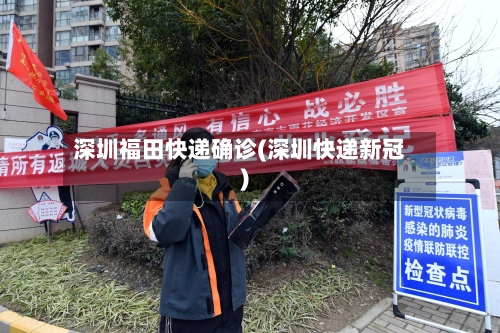 深圳福田快递确诊(深圳快递新冠)