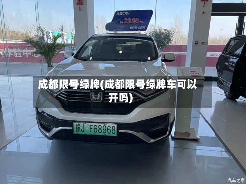 成都限号绿牌(成都限号绿牌车可以开吗)