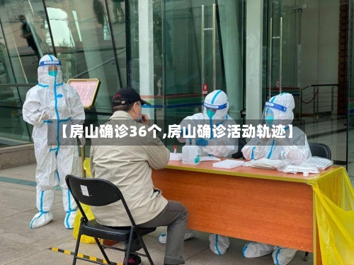 【房山确诊36个,房山确诊活动轨迹】