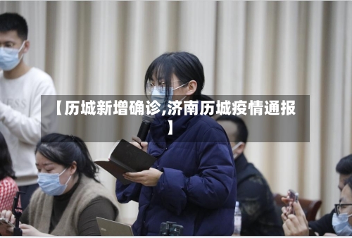 【历城新增确诊,济南历城疫情通报】