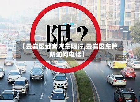 【云岩区载客汽车限行,云岩区车管所询问电话】