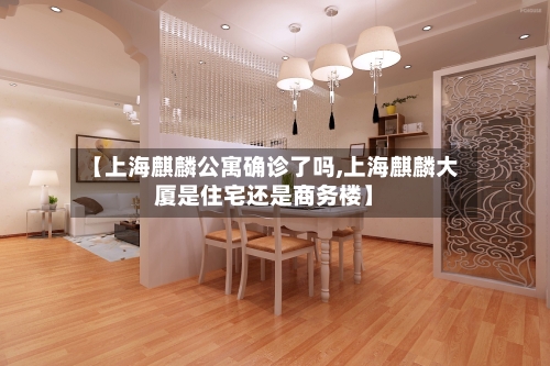 【上海麒麟公寓确诊了吗,上海麒麟大厦是住宅还是商务楼】