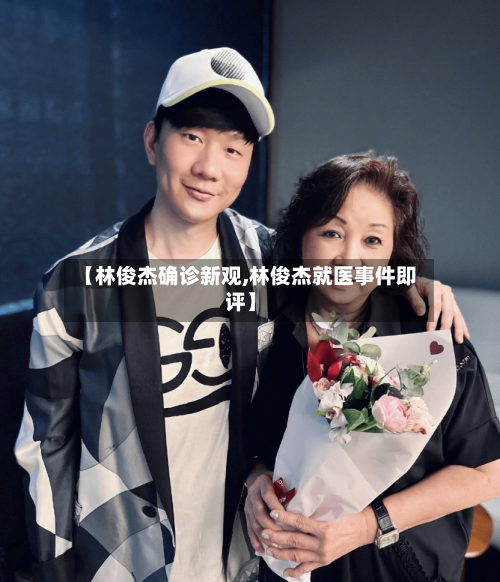 【林俊杰确诊新观,林俊杰就医事件即评】