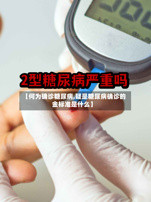 【何为确诊糖尿病,疑是糖尿病确诊的金标准是什么】