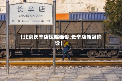 【北京长辛店医院确诊,长辛店新冠确诊】