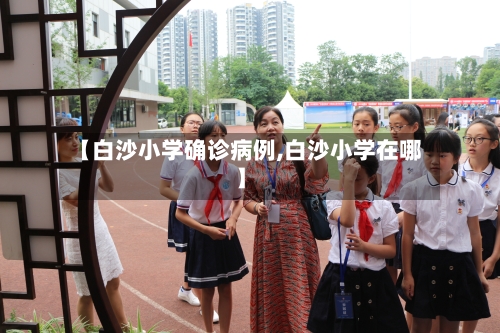 【白沙小学确诊病例,白沙小学在哪】