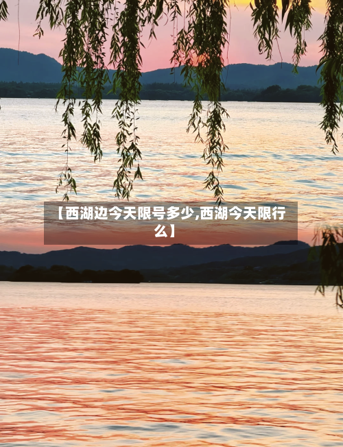 【西湖边今天限号多少,西湖今天限行么】