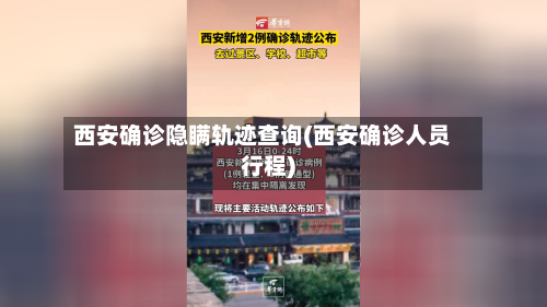 西安确诊隐瞒轨迹查询(西安确诊人员行程)