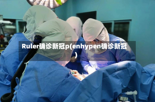 Ruler确诊新冠p(enhypen确诊新冠)