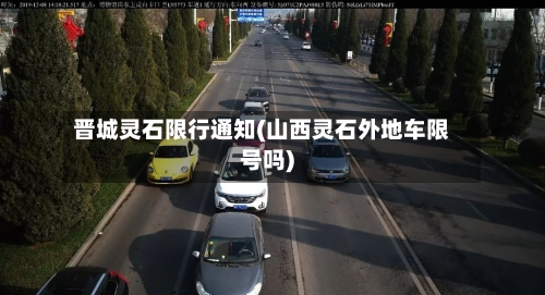 晋城灵石限行通知(山西灵石外地车限号吗)