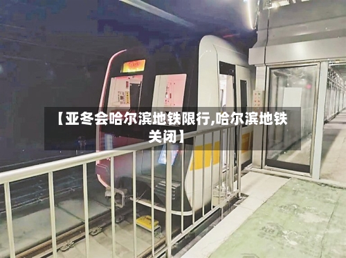 【亚冬会哈尔滨地铁限行,哈尔滨地铁关闭】