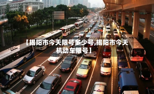 【揭阳市今天限号多少号,揭阳市今天机动车限号】