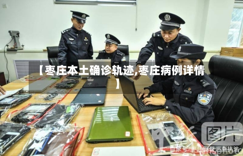 【枣庄本土确诊轨迹,枣庄病例详情】