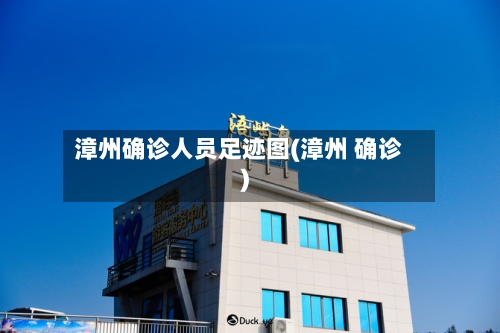 漳州确诊人员足迹图(漳州 确诊)