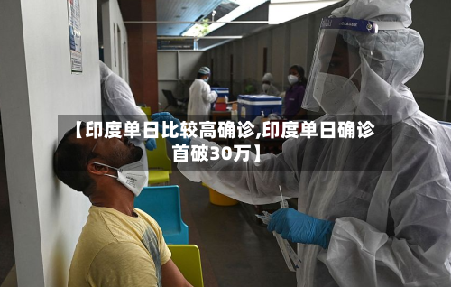【印度单日比较高确诊,印度单日确诊首破30万】