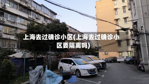 上海去过确诊小区(上海去过确诊小区要隔离吗)