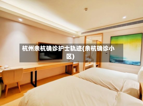 杭州余杭确诊护士轨迹(余杭确诊小区)