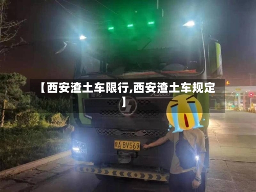 【西安渣土车限行,西安渣土车规定】