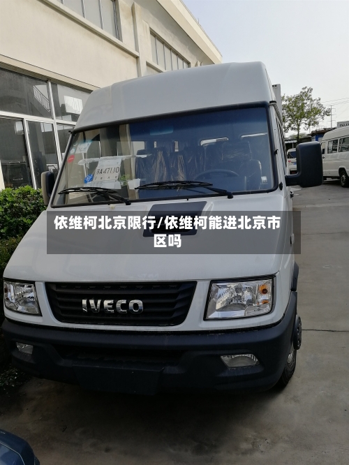 依维柯北京限行/依维柯能进北京市区吗