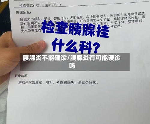胰腺炎不能确诊/胰腺炎有可能误诊吗
