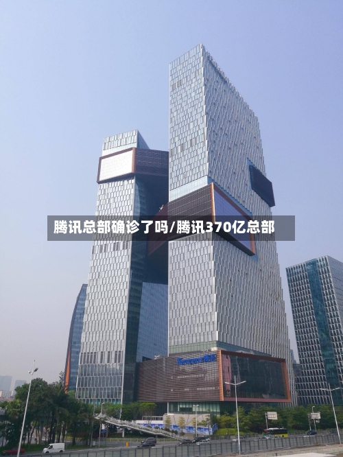 腾讯总部确诊了吗/腾讯370亿总部