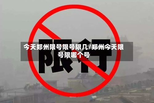 今天郑州限号限号限几/郑州今天限号限哪个号