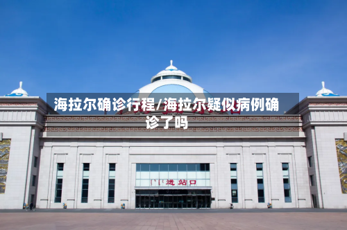 海拉尔确诊行程/海拉尔疑似病例确诊了吗