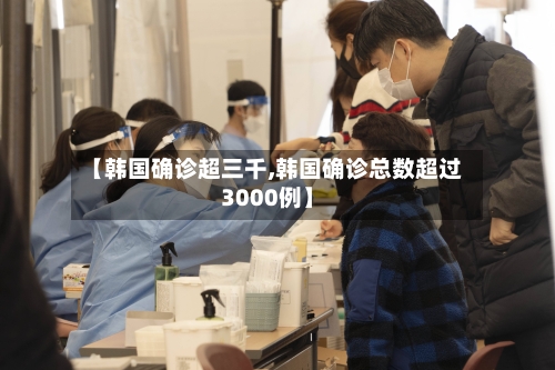 【韩国确诊超三千,韩国确诊总数超过3000例】