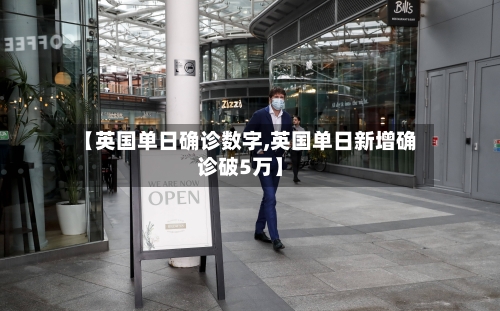 【英国单日确诊数字,英国单日新增确诊破5万】