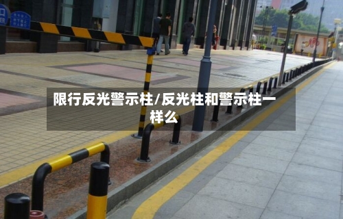 限行反光警示柱/反光柱和警示柱一样么