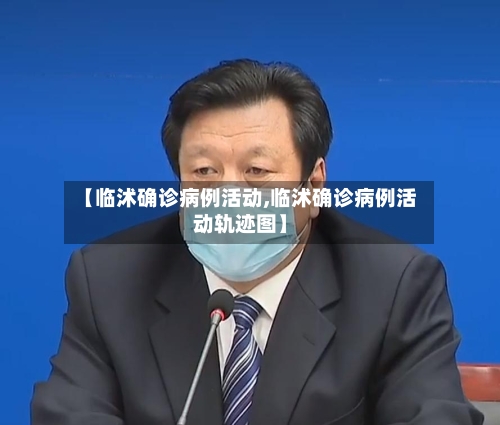 【临沭确诊病例活动,临沭确诊病例活动轨迹图】